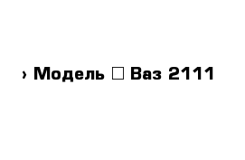  › Модель ­ Ваз 2111